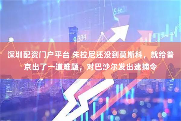 深圳配资门户平台 朱拉尼还没到莫斯科，就给普京出了一道难题，对巴沙尔发出逮捕令