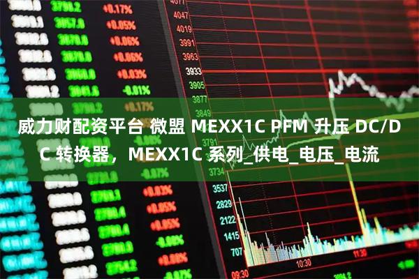 威力财配资平台 微盟 MEXX1C PFM 升压 DC/DC 转换器，MEXX1C 系列_供电_电压_电流