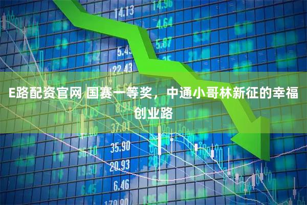 E路配资官网 国赛一等奖，中通小哥林新征的幸福创业路