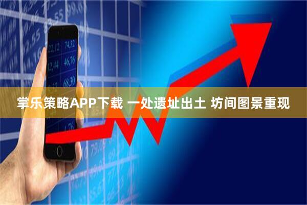 掌乐策略APP下载 一处遗址出土 坊间图景重现