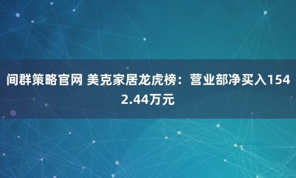 间群策略官网 美克家居龙虎榜：营业部净买入1542.44万元