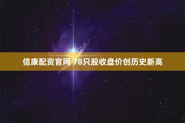 信康配资官网 78只股收盘价创历史新高