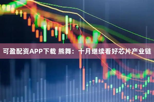 可盈配资APP下载 熊舞：十月继续看好芯片产业链