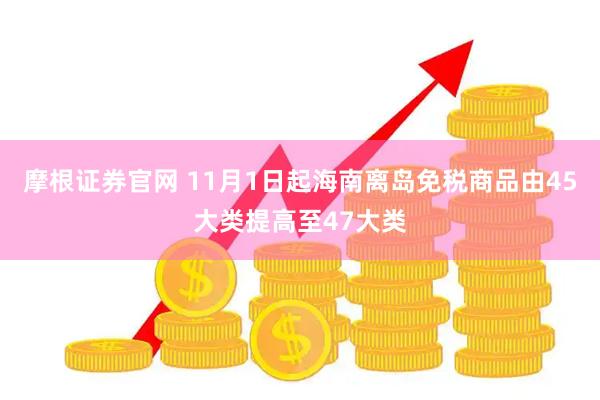 摩根证券官网 11月1日起海南离岛免税商品由45大类提高至47大类