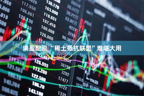 满盈配资 “稀土抵抗联盟”难堪大用