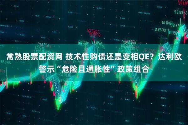 常熟股票配资网 技术性购债还是变相QE？达利欧警示“危险且通胀性”政策组合