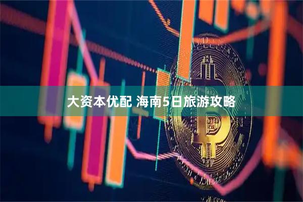 大资本优配 海南5日旅游攻略