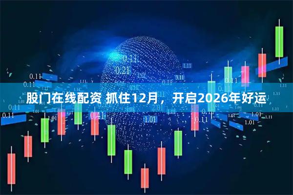 股门在线配资 抓住12月，开启2026年好运