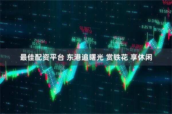 最佳配资平台 东港追曙光 赏铁花 享休闲