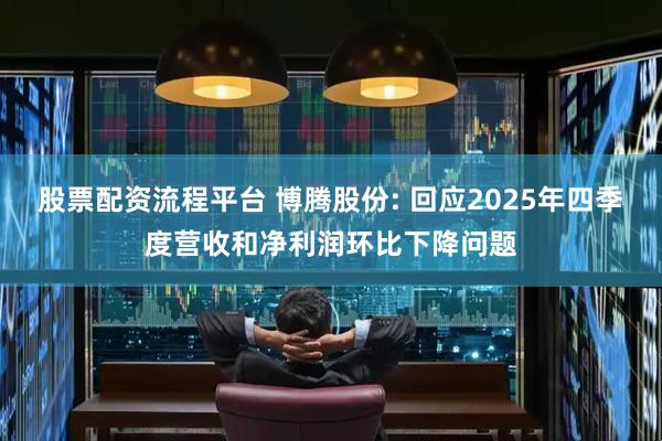 股票配资流程平台 博腾股份: 回应2025年四季度营收和净利润环比下降问题