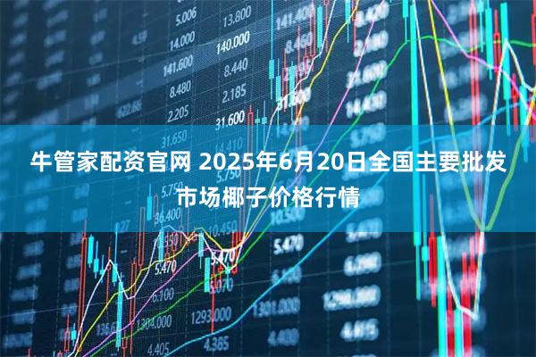 牛管家配资官网 2025年6月20日全国主要批发市场椰子价格行情