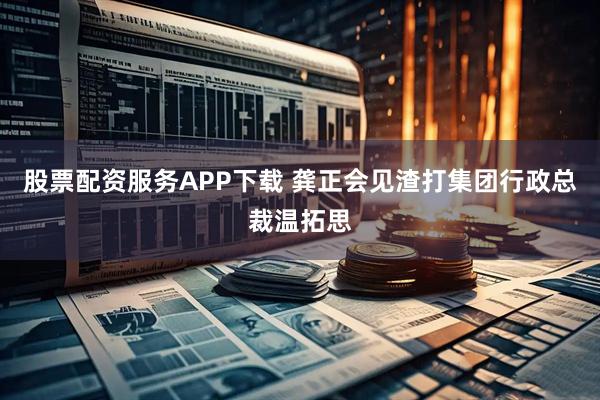 股票配资服务APP下载 龚正会见渣打集团行政总裁温拓思