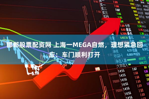 邯郸股票配资网 上海一MEGA自燃，理想紧急回应：车门顺利打开
