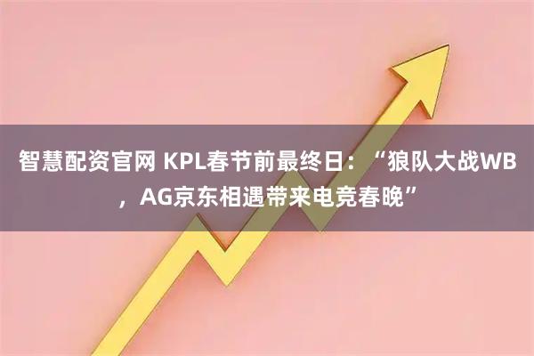 智慧配资官网 KPL春节前最终日：“狼队大战WB，AG京东相遇带来电竞春晚”