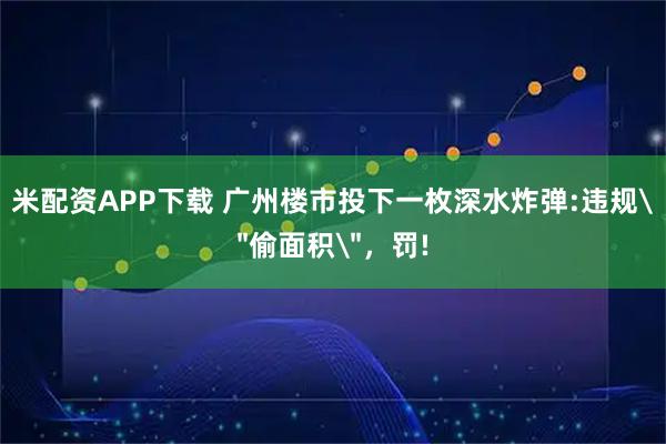 米配资APP下载 广州楼市投下一枚深水炸弹:违规